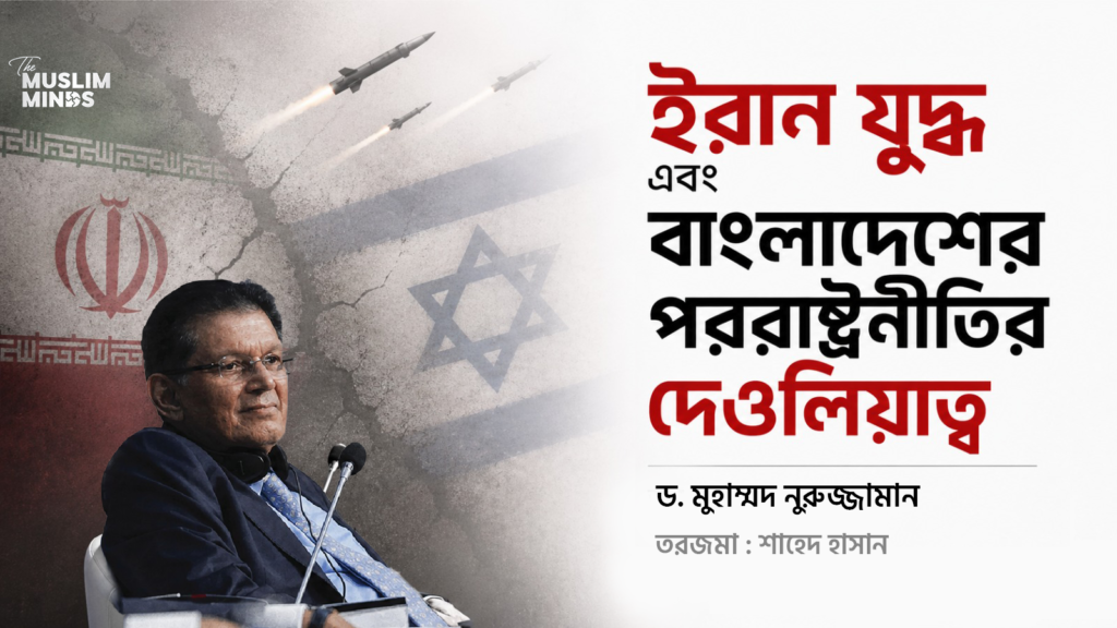 ইরান যুদ্ধ এবং বাংলাদেশের পররাষ্ট্রনীতির দেউলিয়াত্ব
